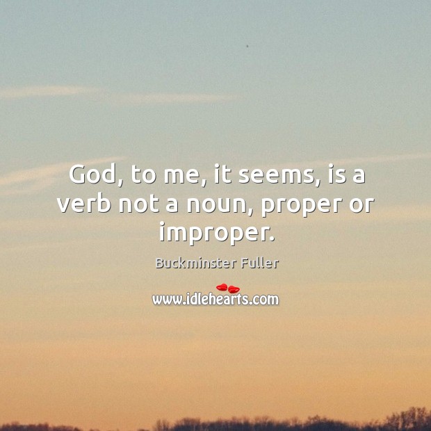 God, to me, it seems, is a verb not a noun, proper or improper. Buckminster Fuller Picture Quote