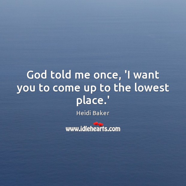 God told me once, ‘I want you to come up to the lowest place.’ Heidi Baker Picture Quote