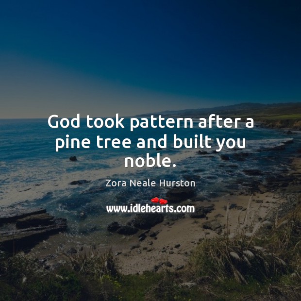 God took pattern after a pine tree and built you noble. Zora Neale Hurston Picture Quote