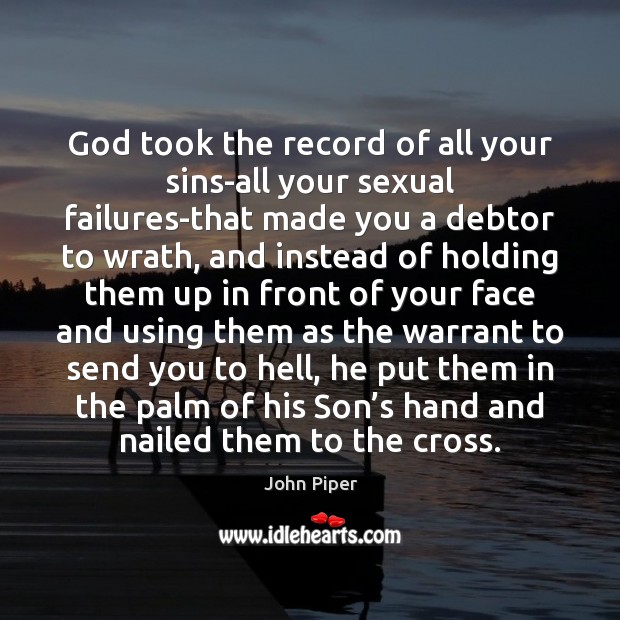 God took the record of all your sins-all your sexual failures-that made John Piper Picture Quote