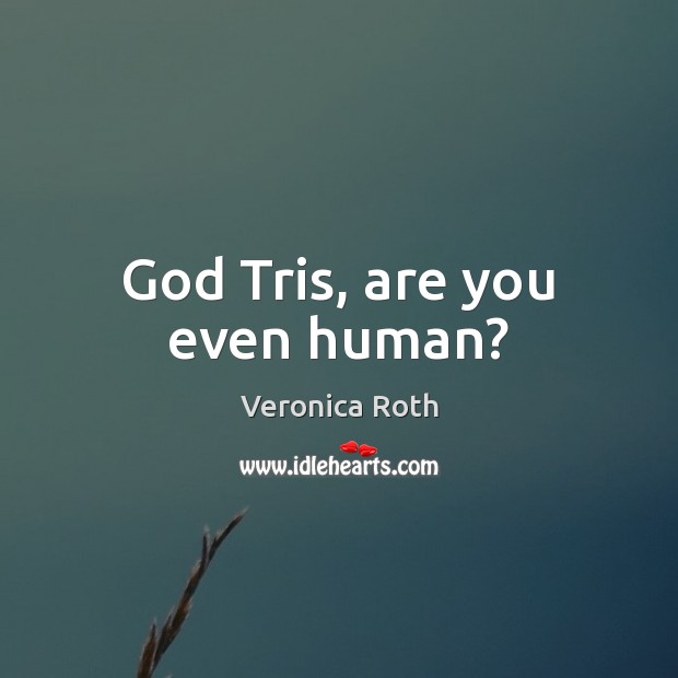 God Tris, are you even human? Veronica Roth Picture Quote