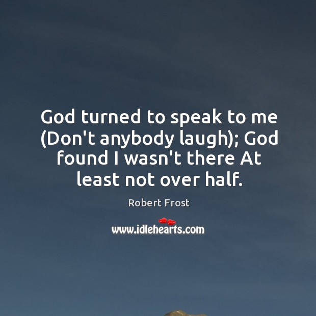 God turned to speak to me (Don’t anybody laugh); God found I Robert Frost Picture Quote