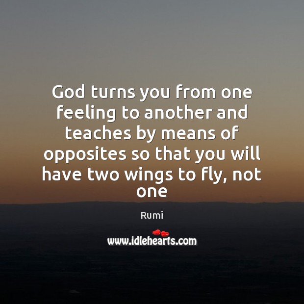 God turns you from one feeling to another and teaches by means Rumi Picture Quote