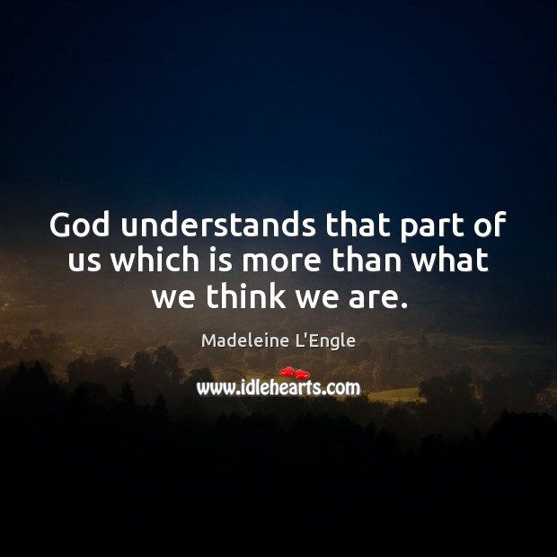 God understands that part of us which is more than what we think we are. Madeleine L’Engle Picture Quote