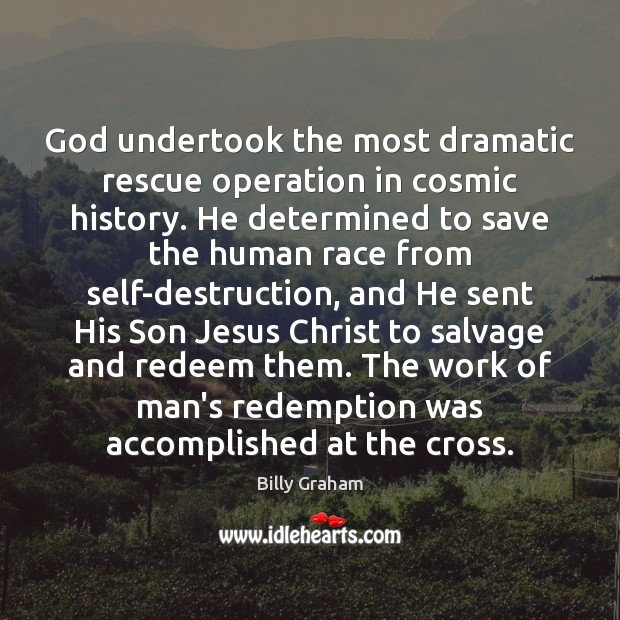 God undertook the most dramatic rescue operation in cosmic history. He determined Billy Graham Picture Quote