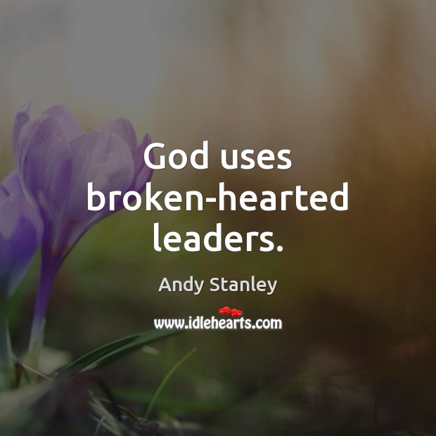 God uses broken-hearted leaders. Andy Stanley Picture Quote