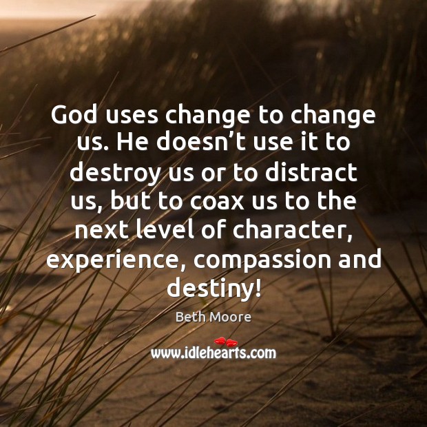 God uses change to change us. He doesn’t use it to Beth Moore Picture Quote