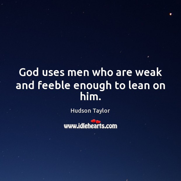 God uses men who are weak and feeble enough to lean on him. Hudson Taylor Picture Quote