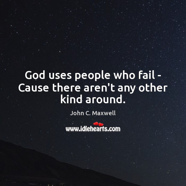 God uses people who fail – Cause there aren’t any other kind around. John C. Maxwell Picture Quote