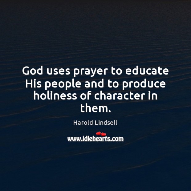 God uses prayer to educate His people and to produce holiness of character in them. Harold Lindsell Picture Quote