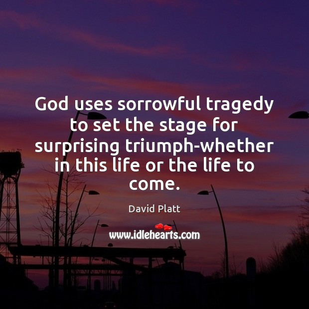 God uses sorrowful tragedy to set the stage for surprising triumph-whether in David Platt Picture Quote