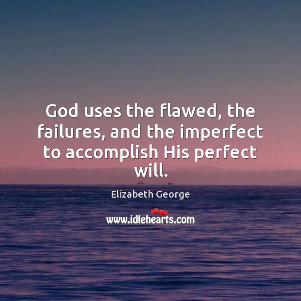 God uses the flawed, the failures, and the imperfect to accomplish His perfect will. Elizabeth George Picture Quote