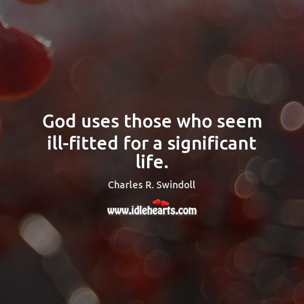 God uses those who seem ill-fitted for a significant life. Charles R. Swindoll Picture Quote