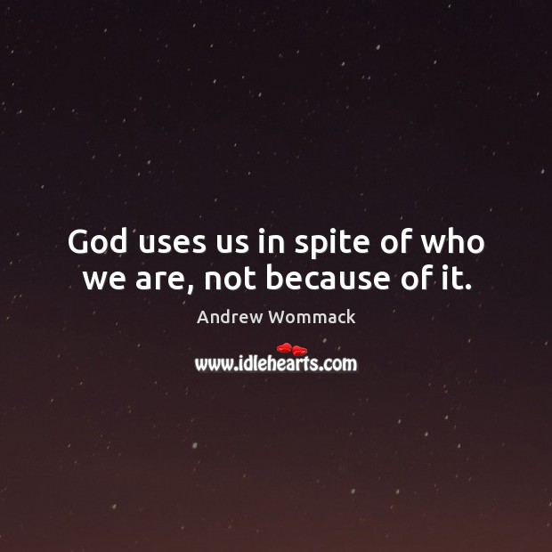 God uses us in spite of who we are, not because of it. Andrew Wommack Picture Quote
