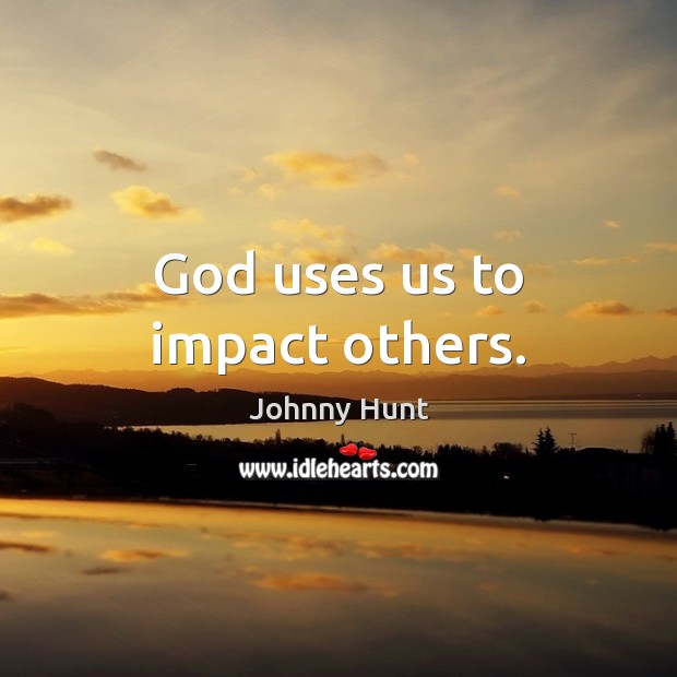 God uses us to impact others. Johnny Hunt Picture Quote
