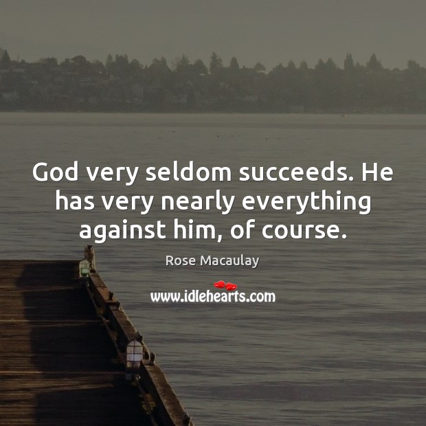 God very seldom succeeds. He has very nearly everything against him, of course. Rose Macaulay Picture Quote