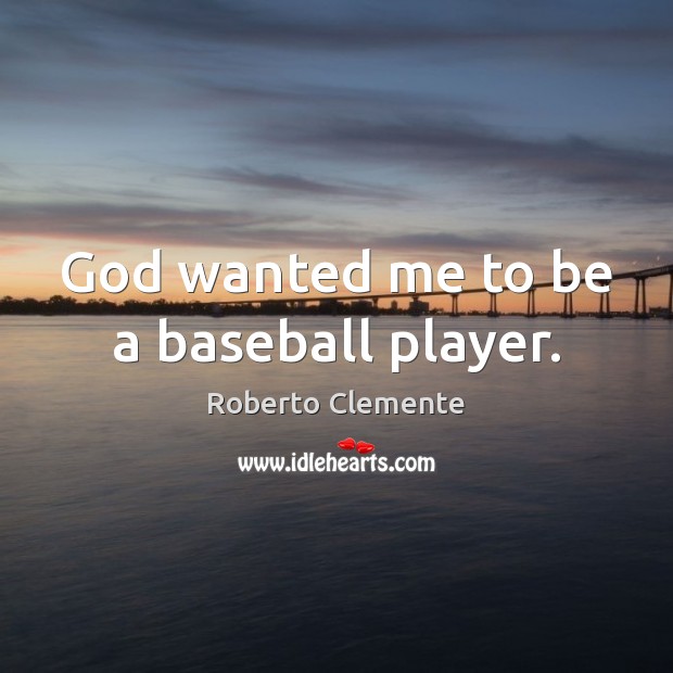 God wanted me to be a baseball player. Roberto Clemente Picture Quote