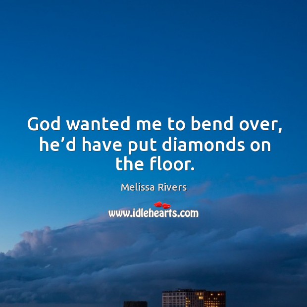 God wanted me to bend over, he’d have put diamonds on the floor. Melissa Rivers Picture Quote