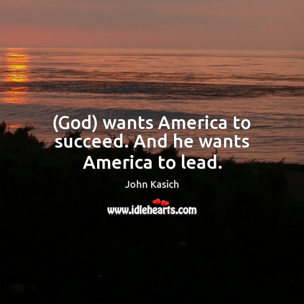 (God) wants America to succeed. And he wants America to lead. John Kasich Picture Quote