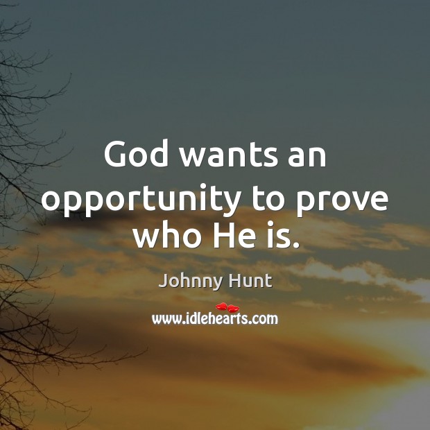God wants an opportunity to prove who He is. Johnny Hunt Picture Quote