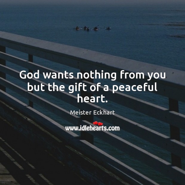 God wants nothing from you but the gift of a peaceful heart. Meister Eckhart Picture Quote