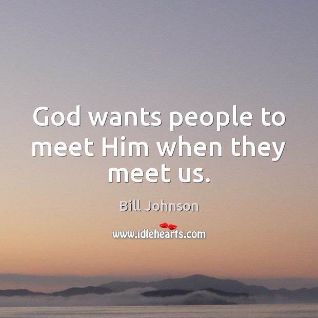 God wants people to meet Him when they meet us. Bill Johnson Picture Quote