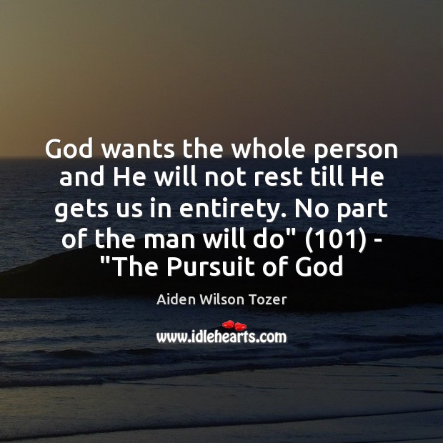 God wants the whole person and He will not rest till He Aiden Wilson Tozer Picture Quote