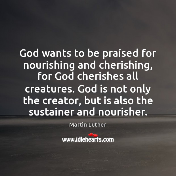God wants to be praised for nourishing and cherishing, for God cherishes Martin Luther Picture Quote