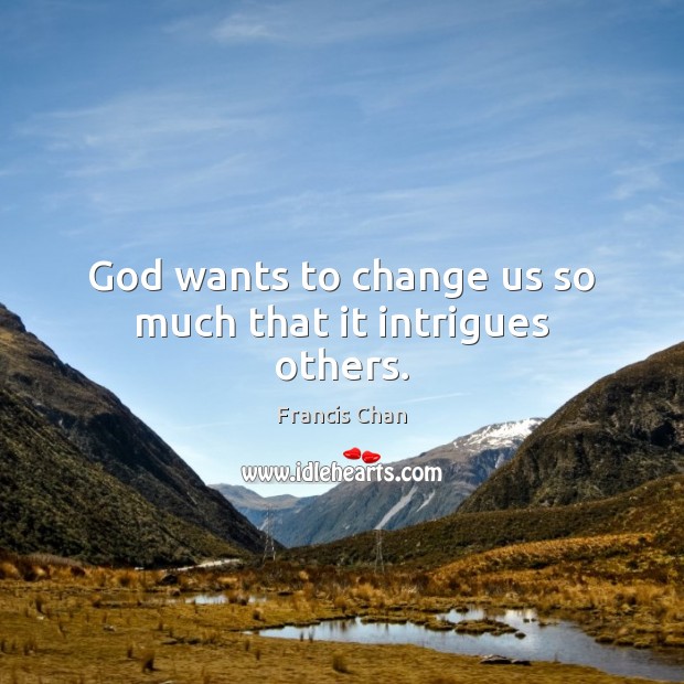 God wants to change us so much that it intrigues others. Francis Chan Picture Quote