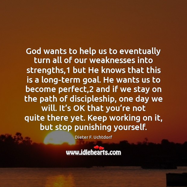 God wants to help us to eventually turn all of our weaknesses Dieter F. Uchtdorf Picture Quote