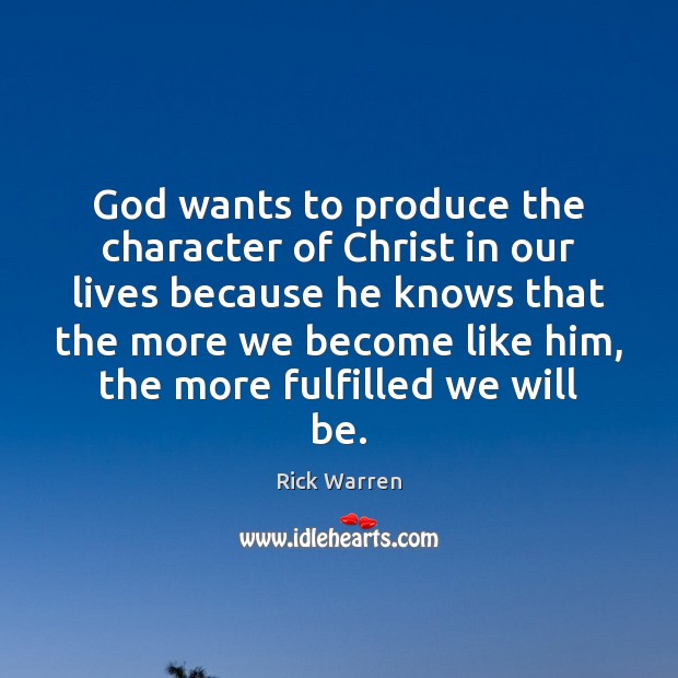 God wants to produce the character of Christ in our lives because Rick Warren Picture Quote