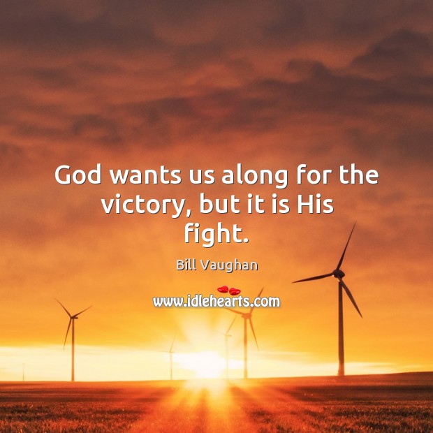 God wants us along for the victory, but it is His fight. Bill Vaughan Picture Quote