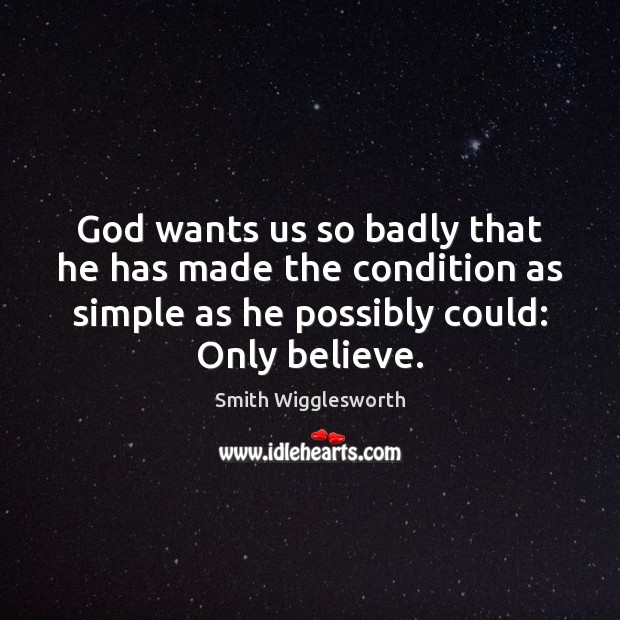 God wants us so badly that he has made the condition as Smith Wigglesworth Picture Quote