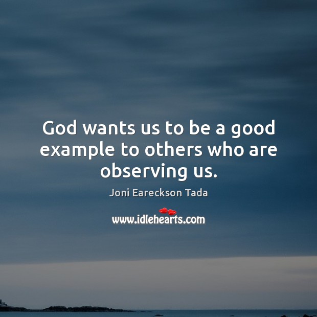 God wants us to be a good example to others who are observing us. Joni Eareckson Tada Picture Quote