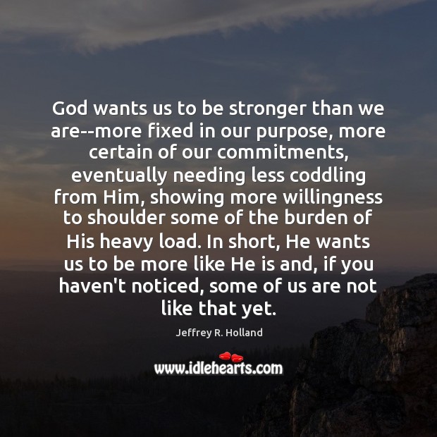 God wants us to be stronger than we are–more fixed in our Jeffrey R. Holland Picture Quote