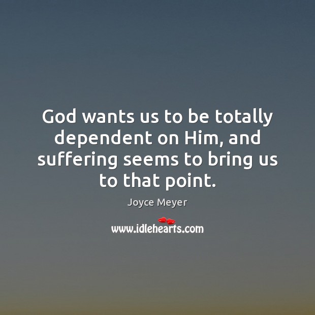God wants us to be totally dependent on Him, and suffering seems Joyce Meyer Picture Quote
