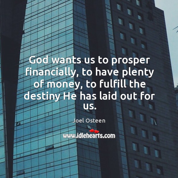 God wants us to prosper financially, to have plenty of money, to fulfill the destiny he has laid out for us. Joel Osteen Picture Quote