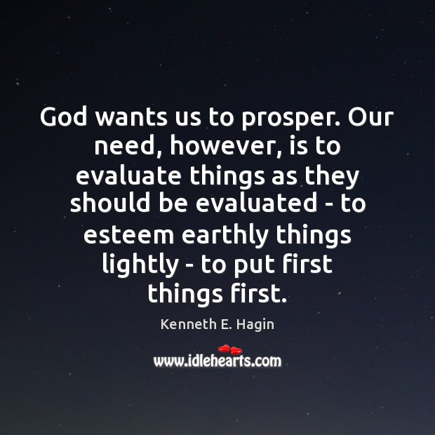 God wants us to prosper. Our need, however, is to evaluate things Kenneth E. Hagin Picture Quote