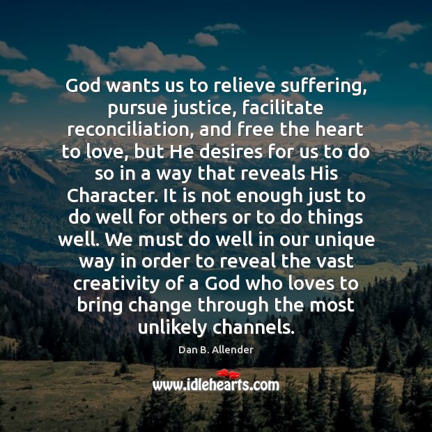 God wants us to relieve suffering, pursue justice, facilitate reconciliation, and free Dan B. Allender Picture Quote