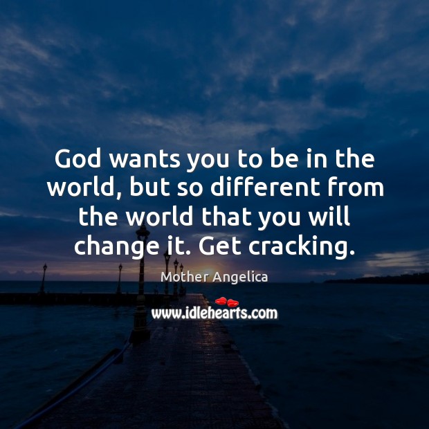 God wants you to be in the world, but so different from Mother Angelica Picture Quote