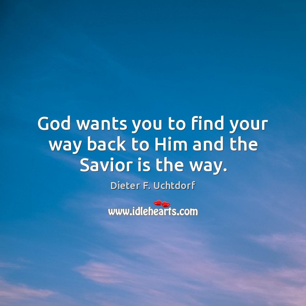 God wants you to find your way back to Him and the Savior is the way. Dieter F. Uchtdorf Picture Quote