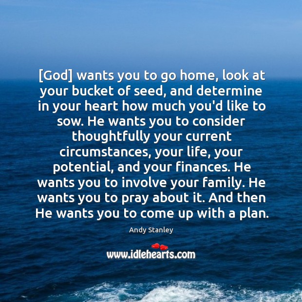 [God] wants you to go home, look at your bucket of seed, Andy Stanley Picture Quote
