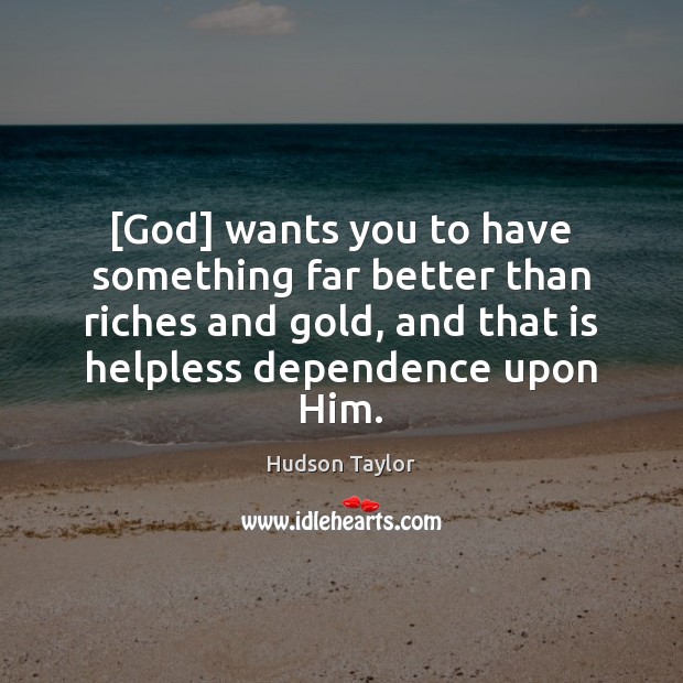 [God] wants you to have something far better than riches and gold, Hudson Taylor Picture Quote