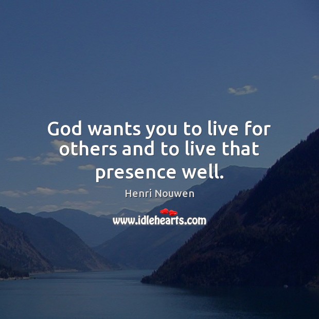 God wants you to live for others and to live that presence well. Image