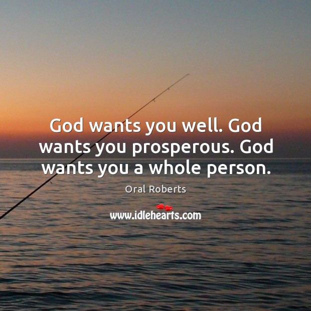 God wants you well. God wants you prosperous. God wants you a whole person. Oral Roberts Picture Quote