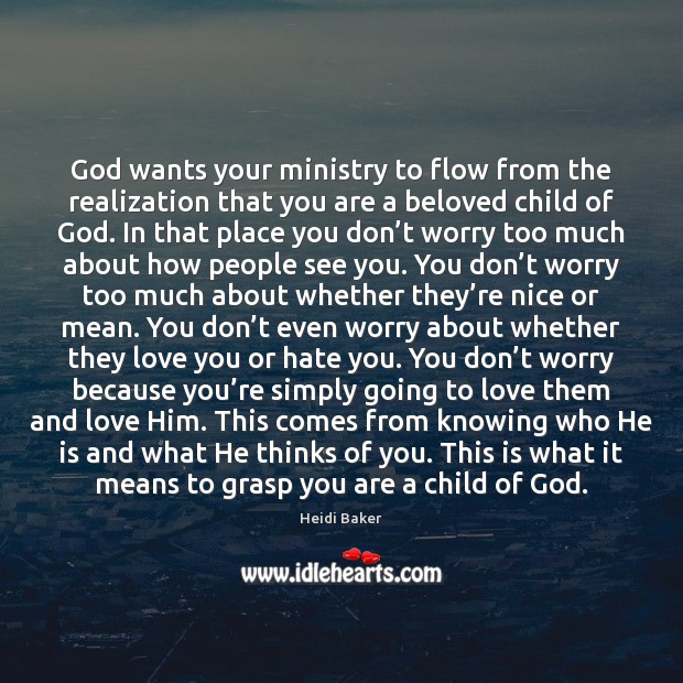 God wants your ministry to flow from the realization that you are Heidi Baker Picture Quote