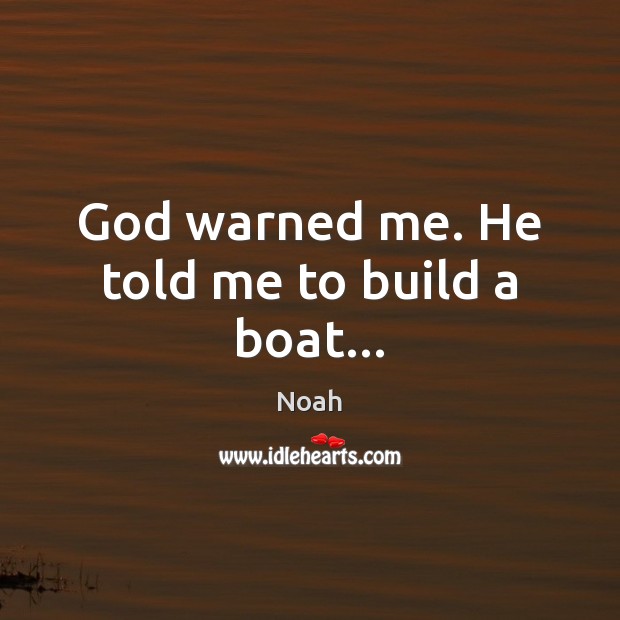 God warned me. He told me to build a boat… Noah Picture Quote