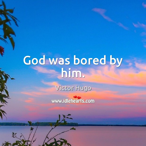 God was bored by him. Victor Hugo Picture Quote