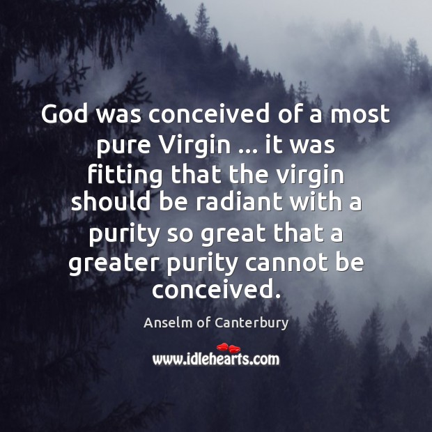 God was conceived of a most pure Virgin … it was fitting that Anselm of Canterbury Picture Quote