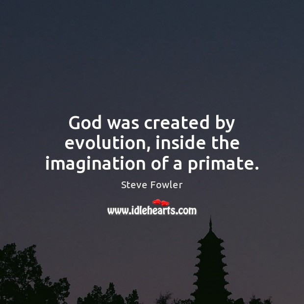 God was created by evolution, inside the imagination of a primate. Steve Fowler Picture Quote